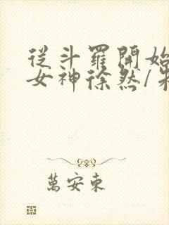 从斗罗开始俘获女神徐然/朱竹清全文免费