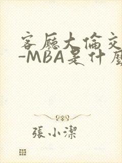 客厅大伦交侩H-MBA是什么