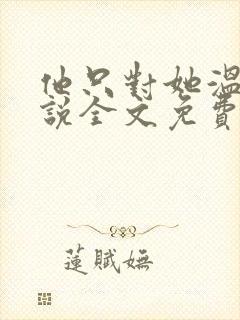 他只对她温柔小说全文免费阅读