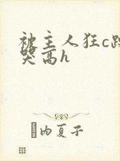 被主人狂c躁到哭高h