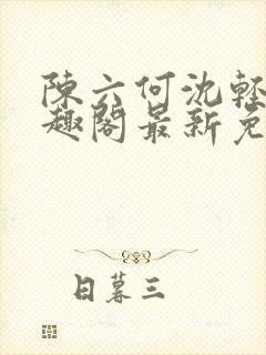 陈六何沈轻舞笔趣阁最新免费阅读全本