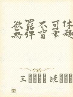 欲罢不可休by无弹窗笔趣阁