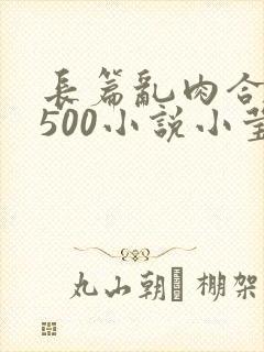 长篇乱肉合集乱500小说小莹