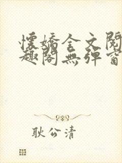 怀娇全文阅读笔趣阁无弹窗