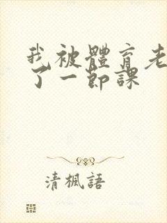 我被体育老师c了一节课