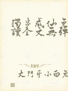 独步成仙免费阅读全文无弹窗