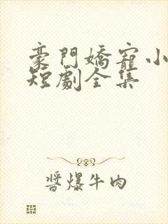 豪门娇宠小甜妻短剧全集