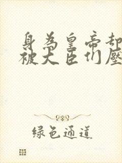 身为皇帝却每天被大臣们压