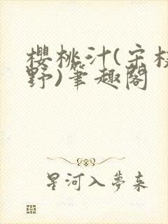 樱桃汁(宋枝江野)笔趣阁