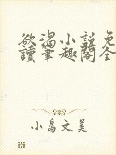 欲渴小说免费阅读笔趣阁全文