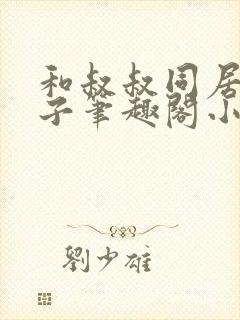 和叔叔同居的日子笔趣阁小说