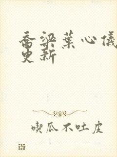 乔梁叶心仪超前更新