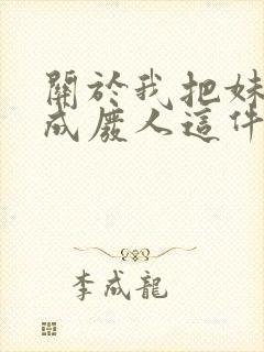 关于我把妹妹养成废人这件事笔趣阁
