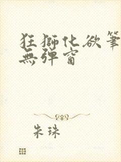 狂狮化欲笔趣阁无弹窗