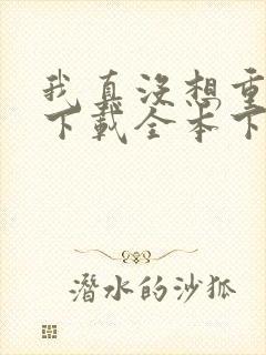 我真没想重生啊下载全本下载
