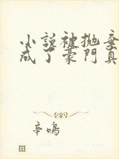 小说被抛弃后她成了豪门真千金全文阅读