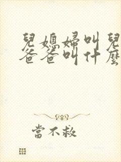 儿媳妇叫儿子的爸爸叫什么