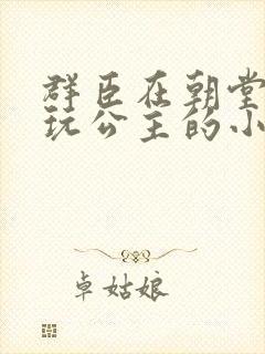 群臣在朝堂上却玩公主的小说