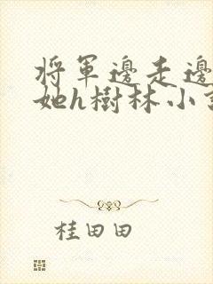 将军边走边挺进她h树林小说封面