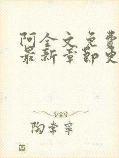 阿全文免费阅读最新章节更新时间