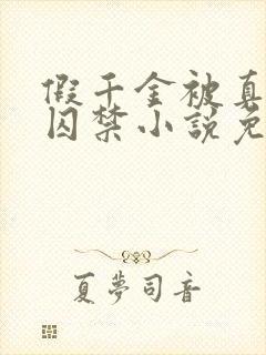 假千金被真少爷囚禁小说免费阅读