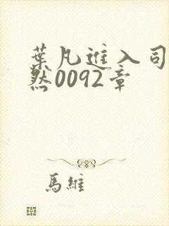 叶凡进入司空嫣然0092章