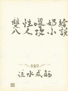 双性喂奶给室友八人攻小说