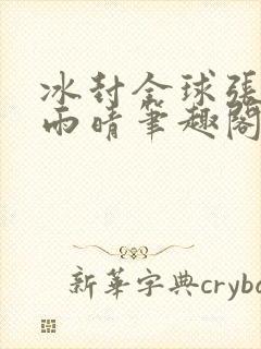 冰封全球张奕方雨晴笔趣阁