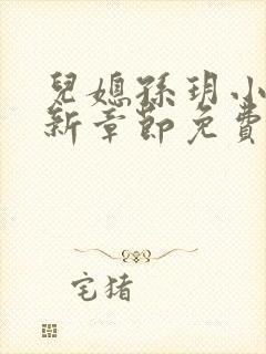 儿媳孙玥小说最新章节免费阅读