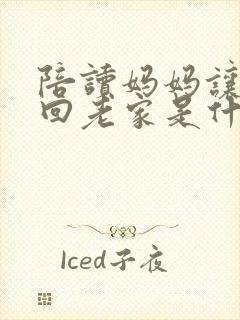 陪读妈妈让儿子回老家是什么意思