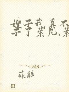 嫂子我真不是傻子了叶凡,叶凡
