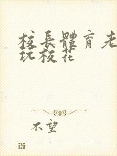 校长体育老师共玩校花