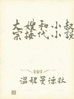 大嫂和小叔子传宗接代小说免费阅读