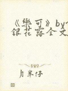 《乐可》by金银花露全文免费阅读笔
