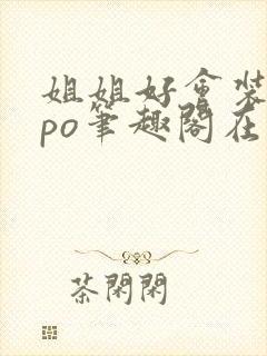 姐姐好会装glpo笔趣阁在线阅读
