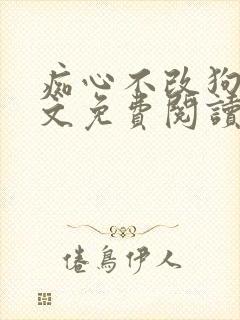 痴心不改狗蛋全文免费阅读