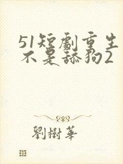 51短剧重生我不是舔狗2
