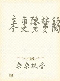主角陈林的小说全文免费阅读