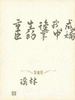 重生后我成了权臣的掌中娇哪里看