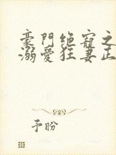 豪门绝宠之峥少溺爱狂妻正版