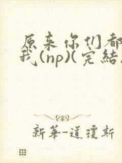原来你们都想上我(np)(完结)封面