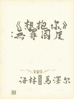 《想抱你》作者:无罪国度