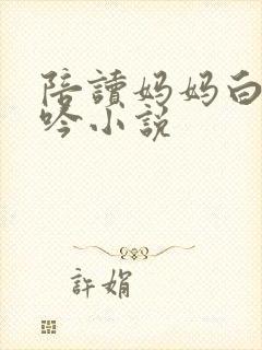 陪读妈妈白嫩呻吟小说