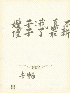 嫂子:我真不是傻子了最新全文阅读