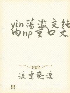 yin荡滥交纯肉np重口文