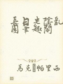 长日光阴乱作一团笔趣阁