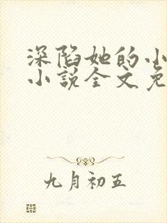 深陷她的小娇软小说全文免费阅读