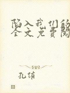 陷入我们的热恋全文免费阅读