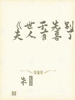 《世子先别死,夫人有喜了》