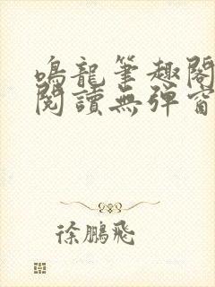 鸣龙笔趣阁免费阅读无弹窗